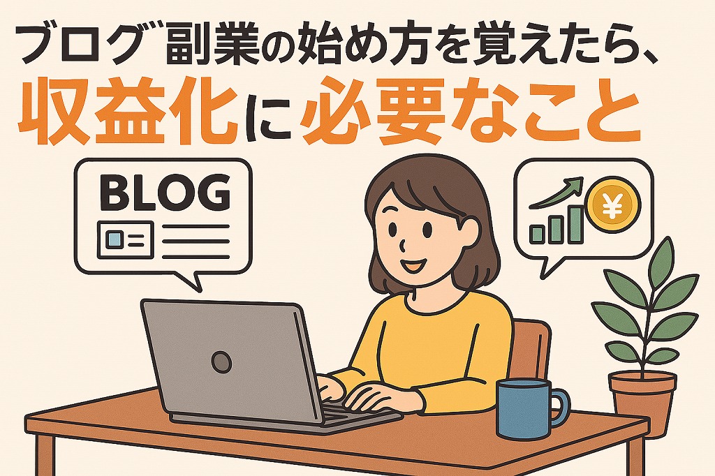 ブログ副業の始め方を覚えたら、収益化に必要なこと